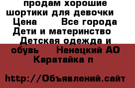 продам хорошие шортики для девочки  › Цена ­ 7 - Все города Дети и материнство » Детская одежда и обувь   . Ненецкий АО,Каратайка п.